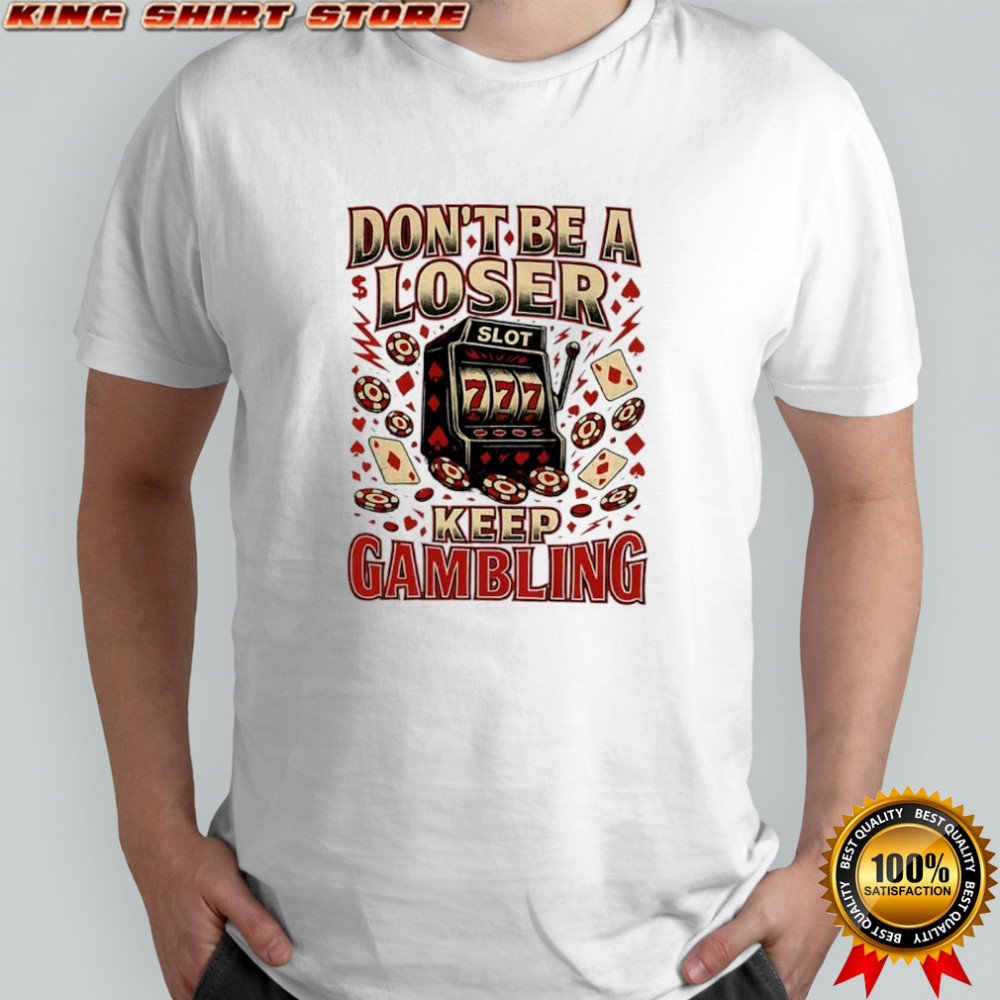 Don’t a loser keep gambling Slot 777 shirt