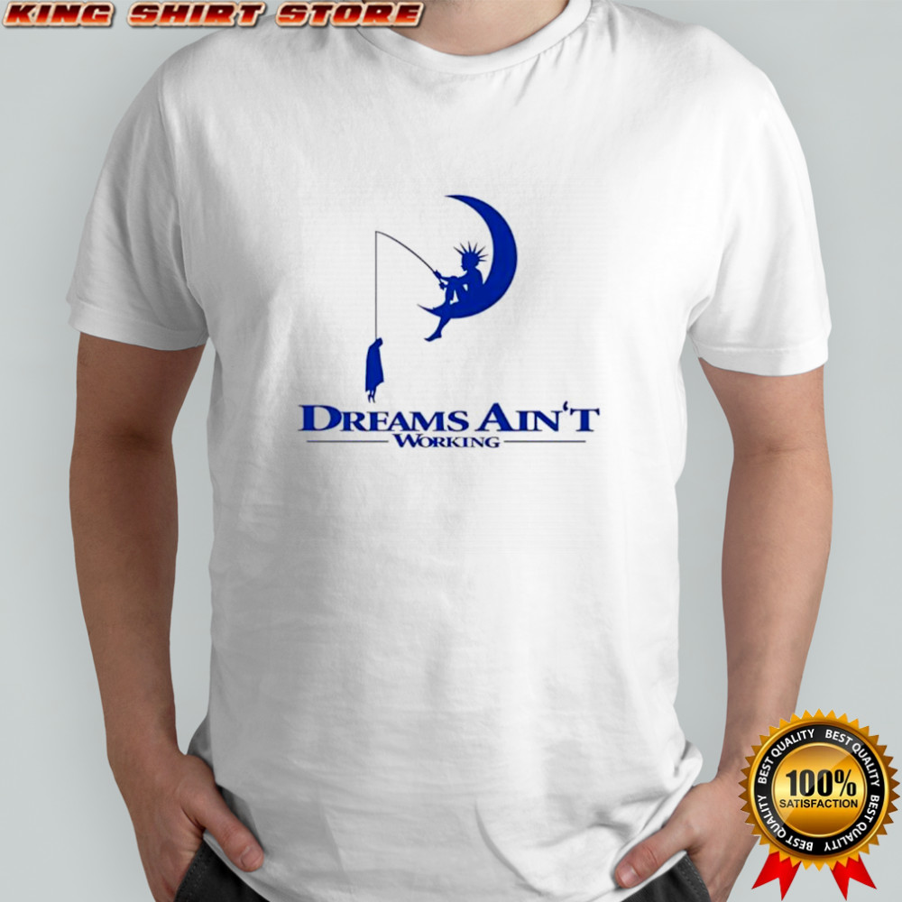 Dreams Ain’t working shirt