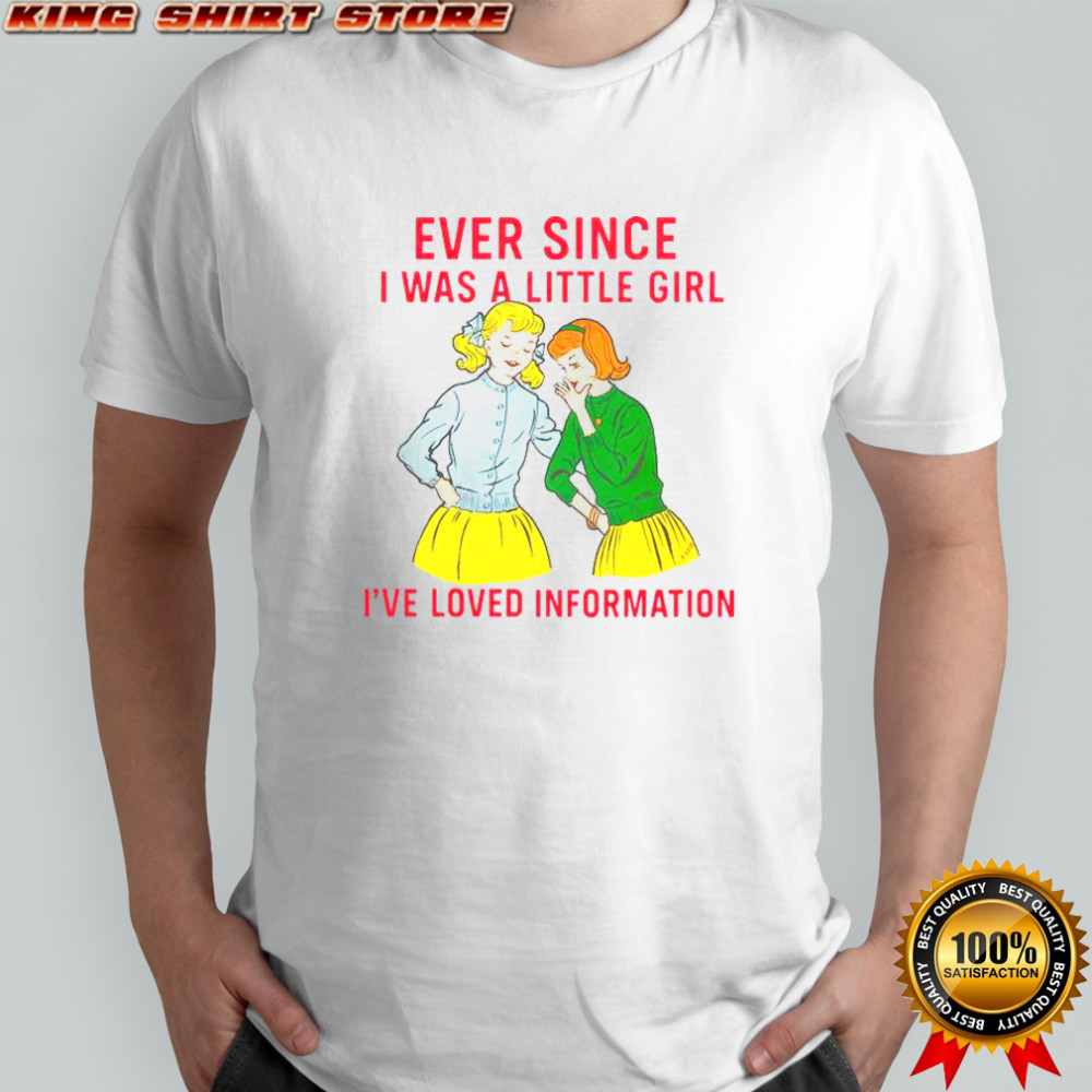 Ever Since I Was A Little Girl I’ve Loved Information T-Shirt