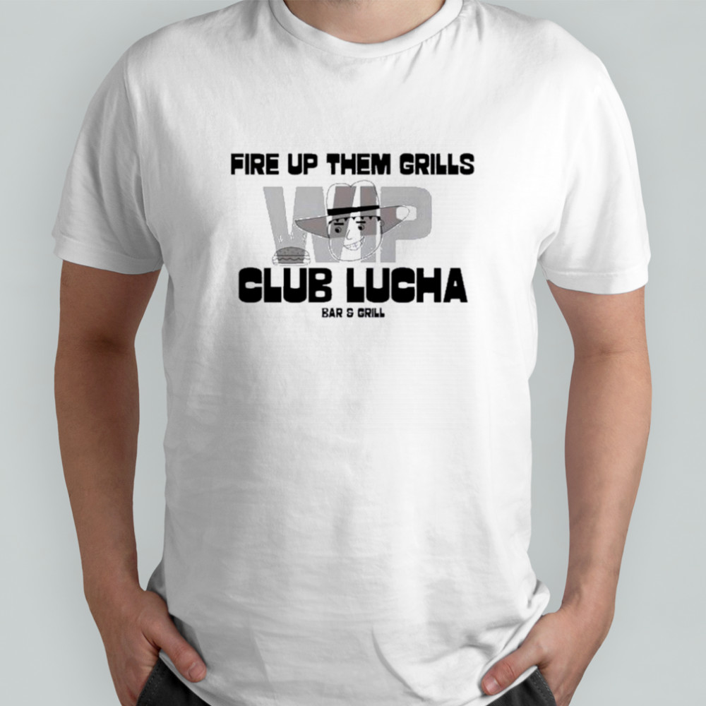 Fire Up Them Grills Wip Club Lucha Bar And Grill Shirt
