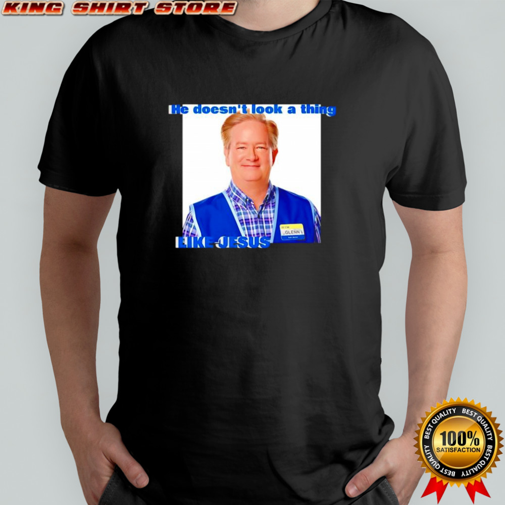 Glenn Sturgis Like Jesus he doesn’t look a thing shirt
