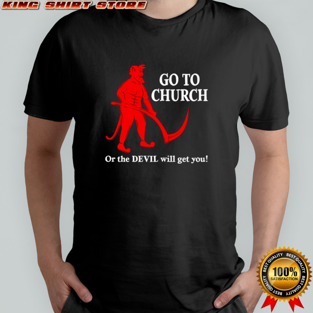 Go to Church or the Devil will get you shirt