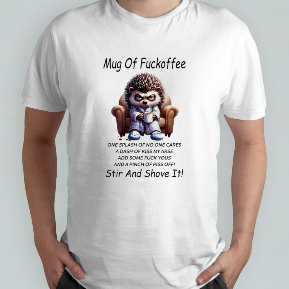 Hedgehog mug of fuckoffee one splash of no one cares a dash of kiss my arse shirt