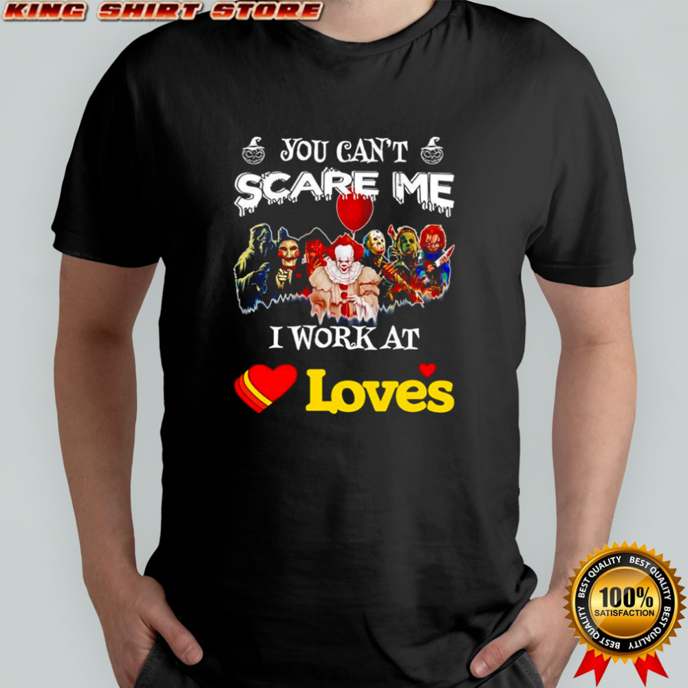 Horror characters you can’t scare me I work at Loves shirt