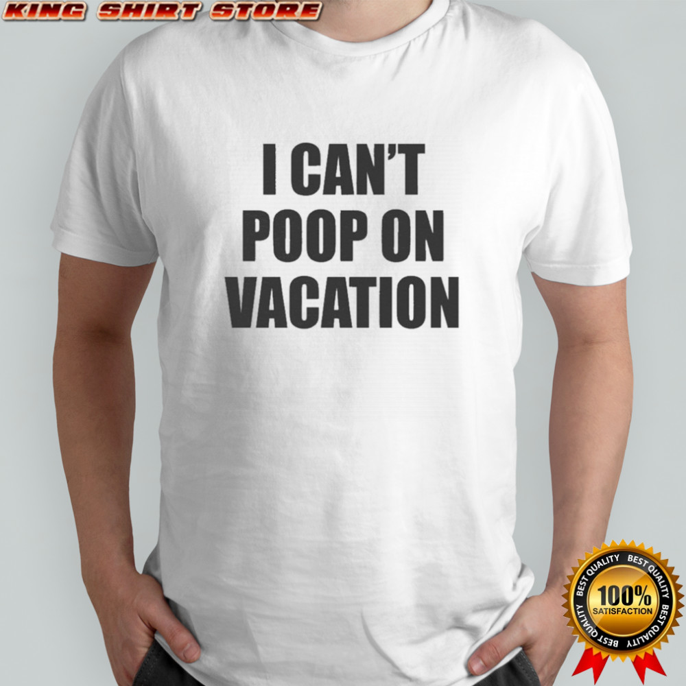 I Can’t Poop On Vacation T-shirt