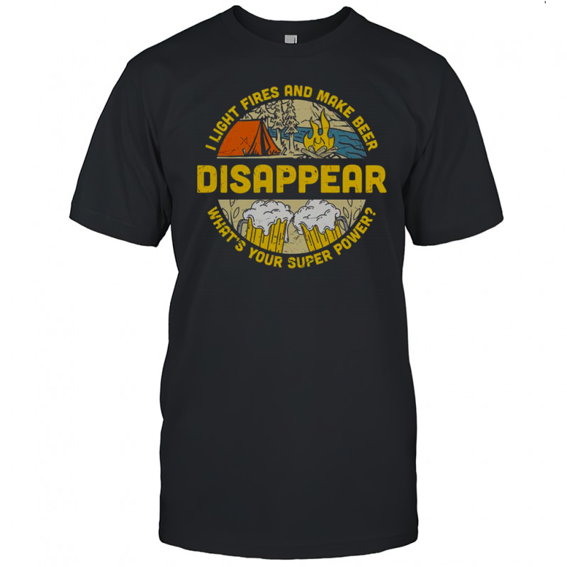 I Light Fires And Make Beer Disappear Camping Beer Lover T-Shirt