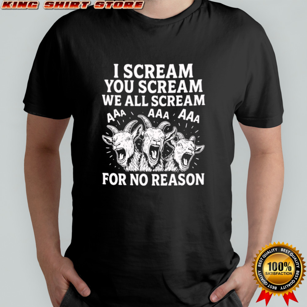 I Scream You Scream We All Scream For No Reason Goat shirt