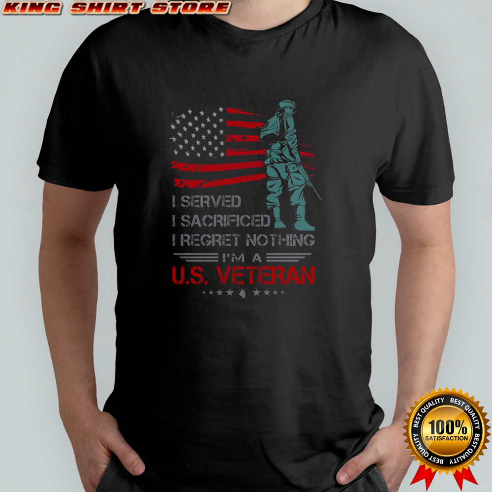 I Served I Sacrificed I Regret Nothing I’m A U.S. Veteran T-Shirt