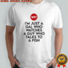 I’m just a Gal who watches a guy who talks to a fish shirt