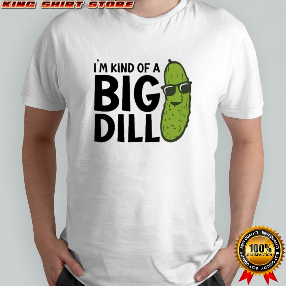 I’m Kind Of A Big Dill Pickle T-shirt