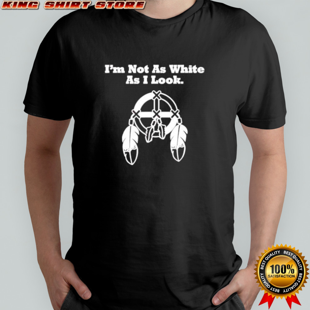 I’m Not As White As I Look shirt