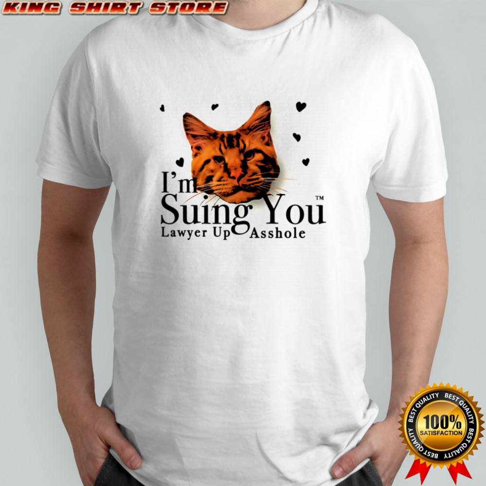 I’m suing you lawyer up asshole shirt