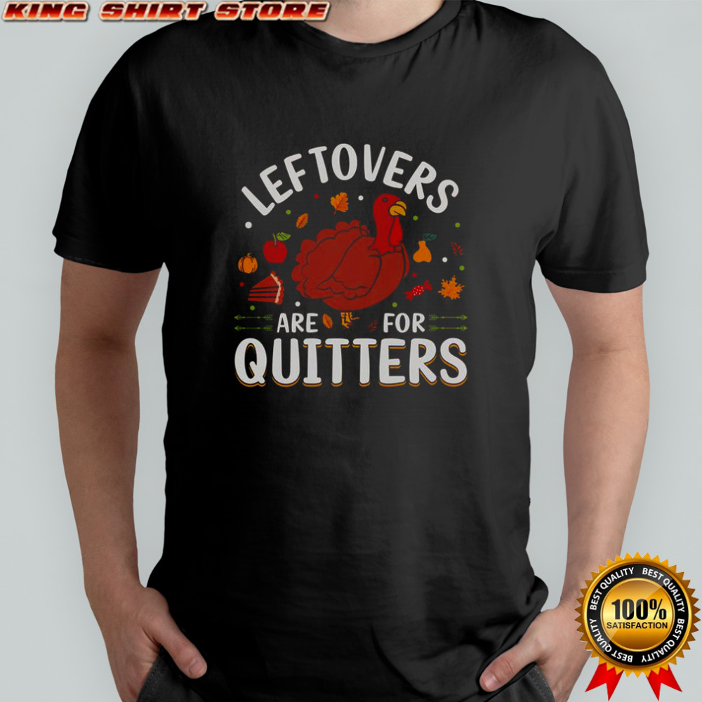 Leftovers Are For Quitters Thanksgiving T-Shirt