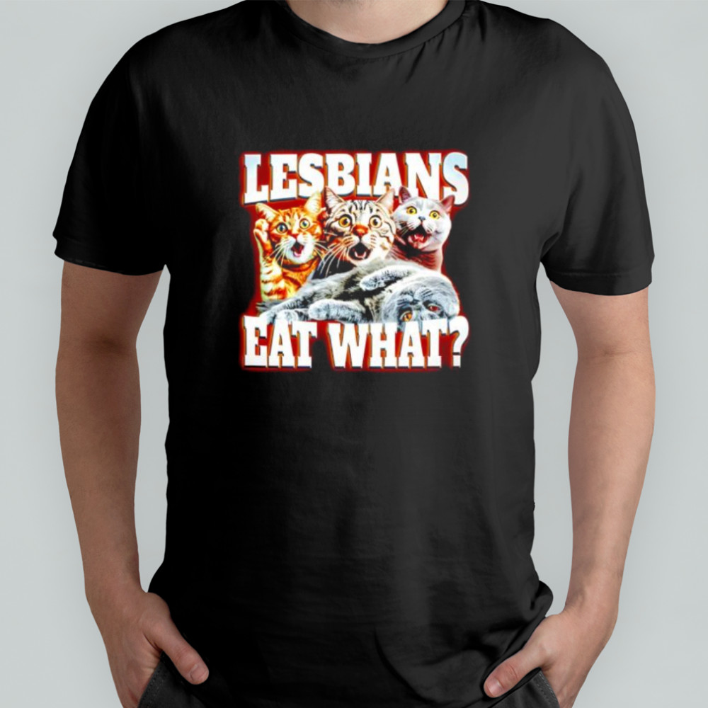 Lesbians Eat What Cat meme shirt