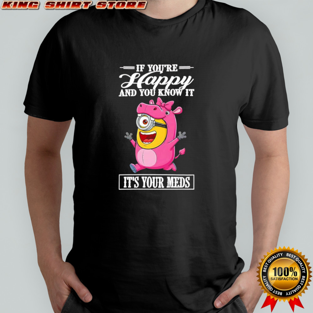 Minion hippo if you’re happy and you know it it’s your meds shirt
