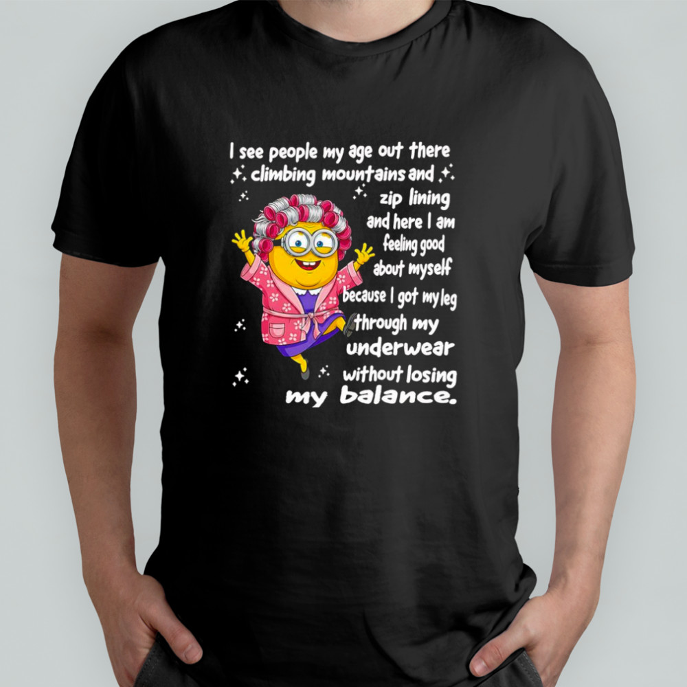 Minion I see people my age out there climbing mountains shirt