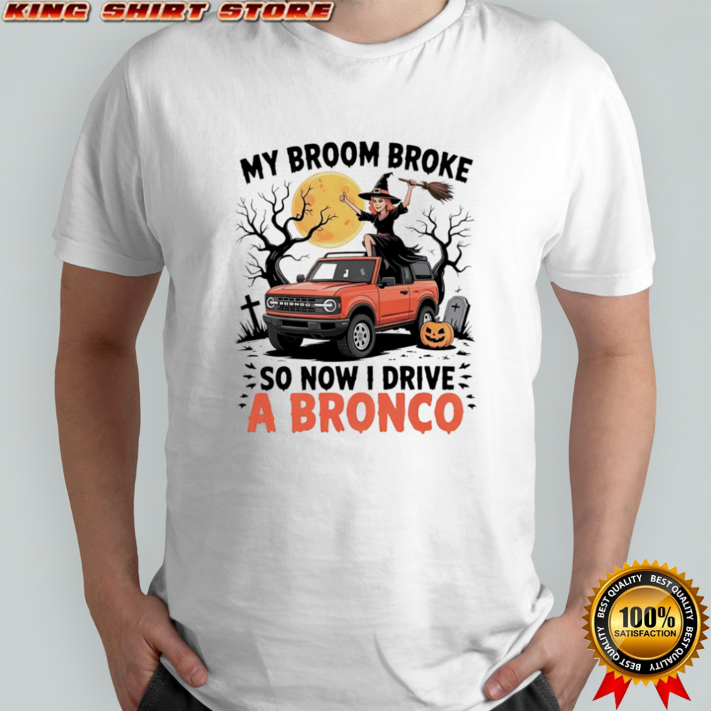 My broom broke so now I drive a Bronco shirt