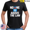 No one is above the law shirt
