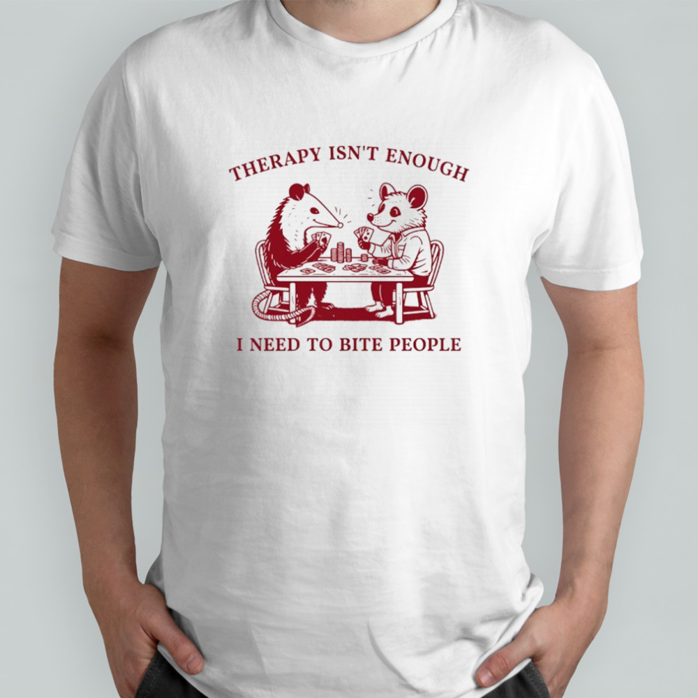 Opossum therapy isn’t enough I need to bite people shirt