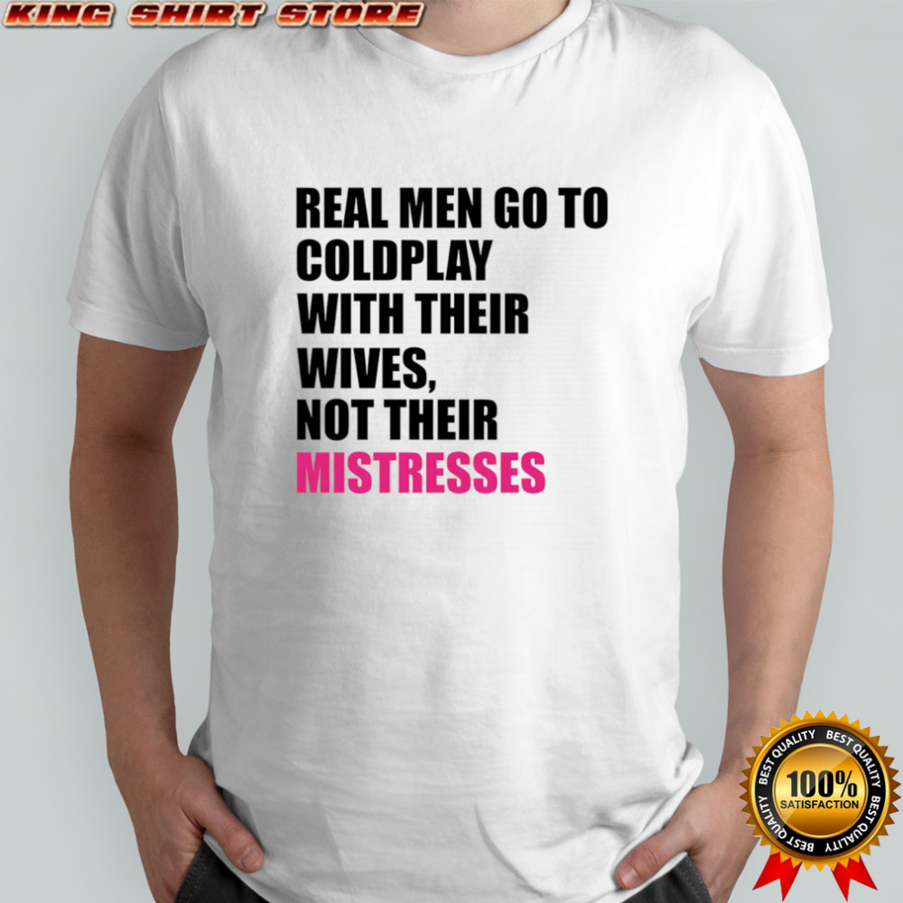 Real men go to Coldplay with their wives not their mistresses shirt