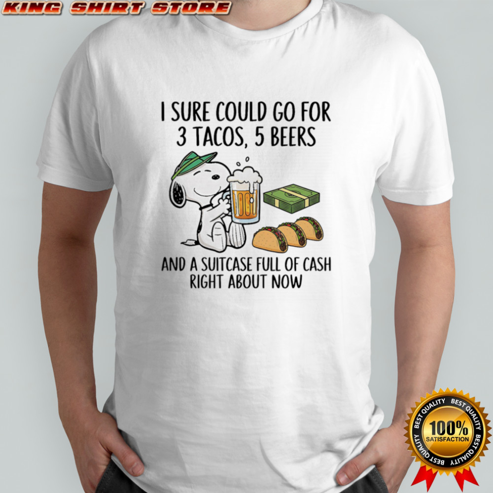 Snoopy I sure could go for 3 tacos 5 beers and a suitcase full of cash right about now shirt