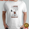 Snoopy My Coffee Looked At Me This Morning And Told Me Sorry I Don’T Do Miracles T-Shirt