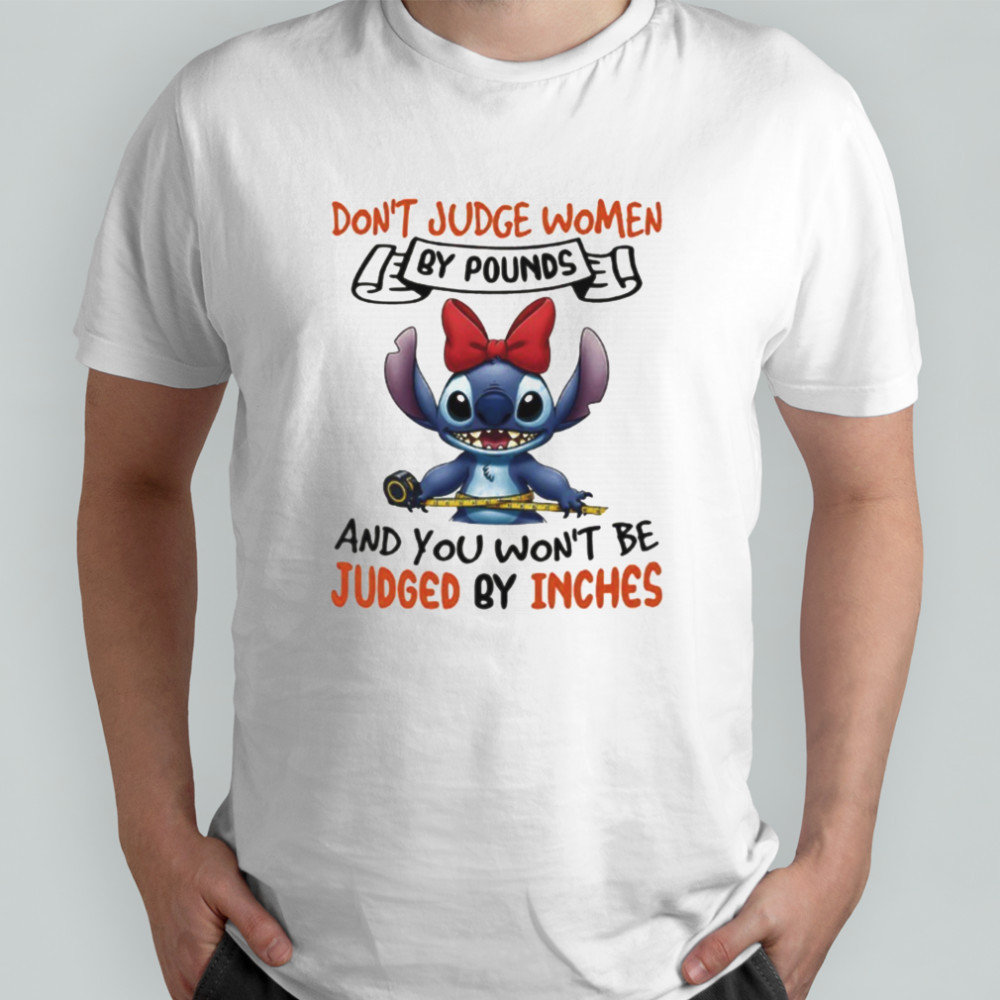 Stitch don’t judge women by pounds and you won’t be judged by inches shirt