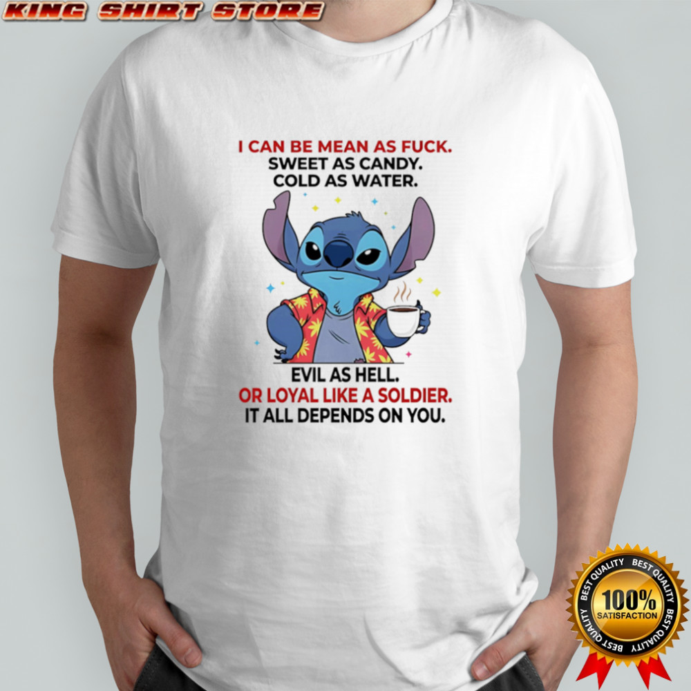Stitch I can be mean as fuck sweet as candy cold as water evil as hell or loyal like a soldier shirt