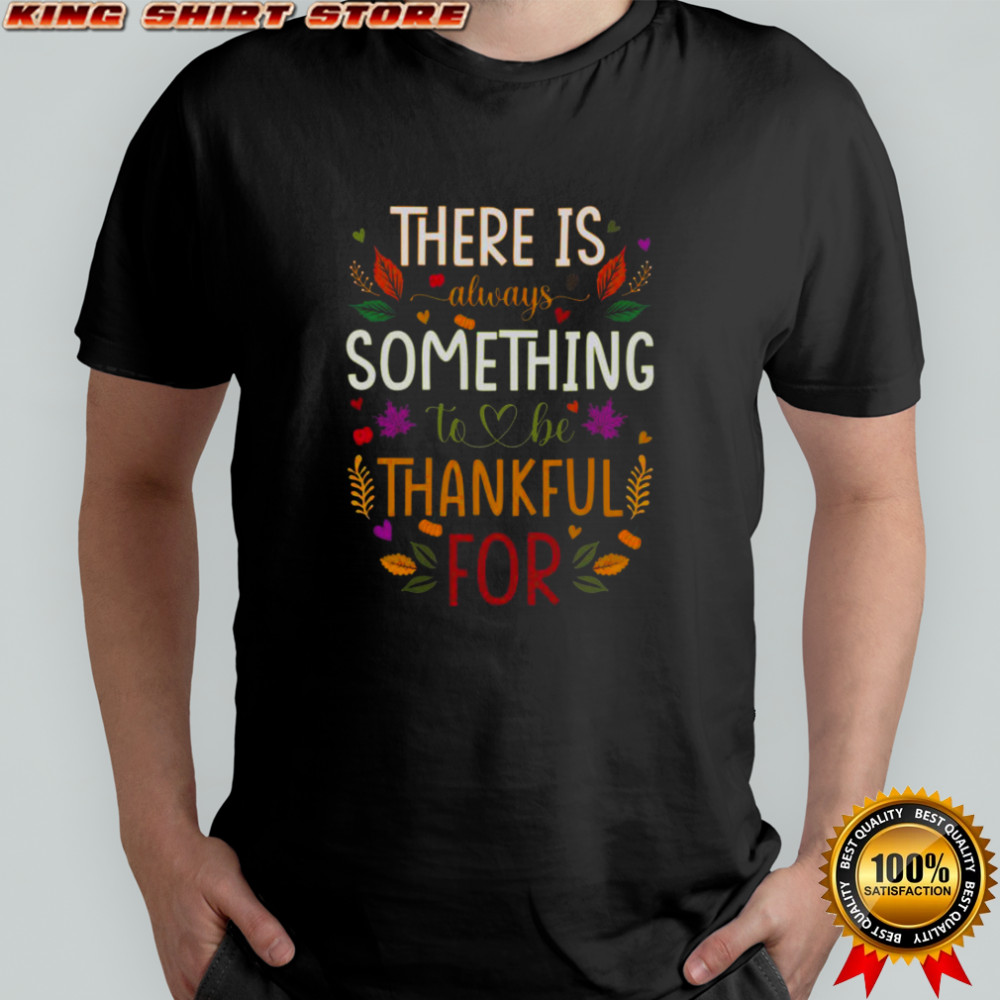 Thanksgiving There Is Always Something To Be Thankful For T-Shirt