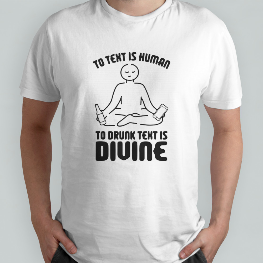 To Text Is Human To Drunk Text Is Divine T-Shirt