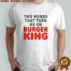 Two Words That Turn Me On Burger King T-Shirt