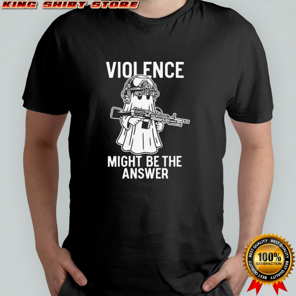 Violence might be the answer shirt