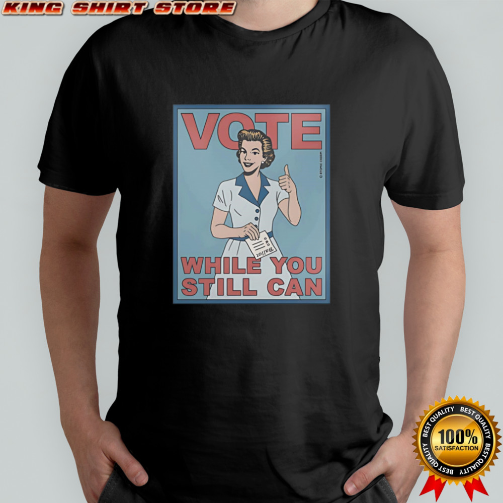 Vote while you still can shirt
