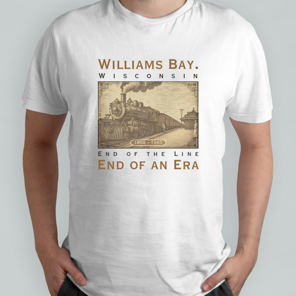 Williams Bay Wisconsin end of the line end of an era shirt