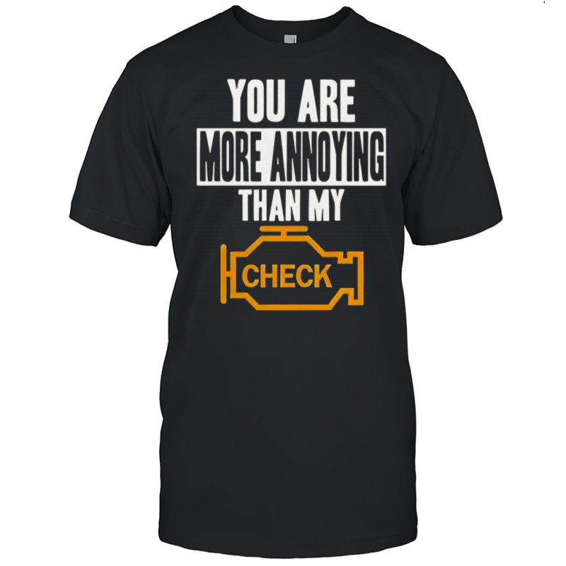 You Are More Annoying Than My Check T-Shirt