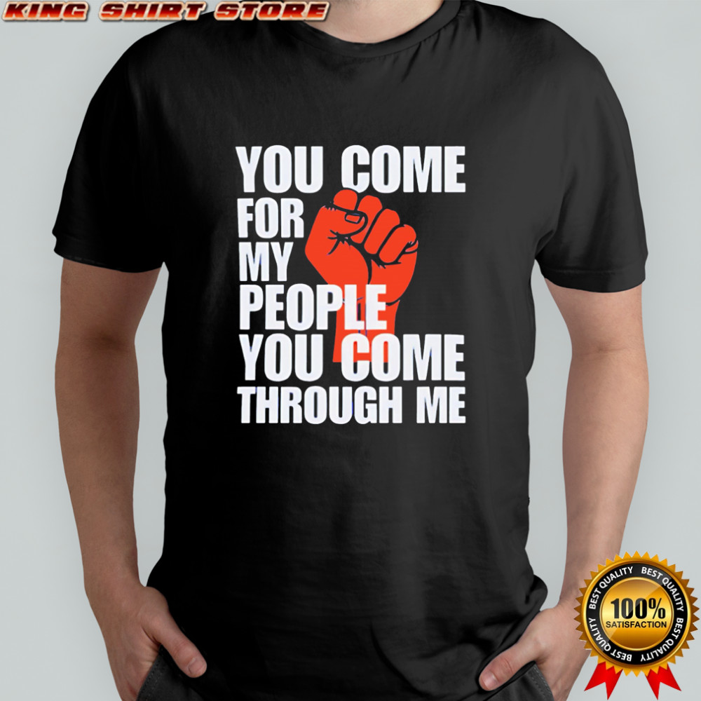 You Come For My People You Come Through Me shirt