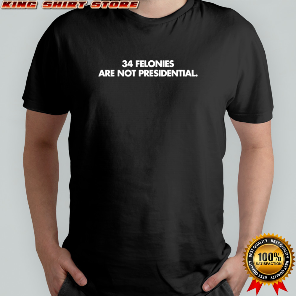 34 felonies are not presidential shirt