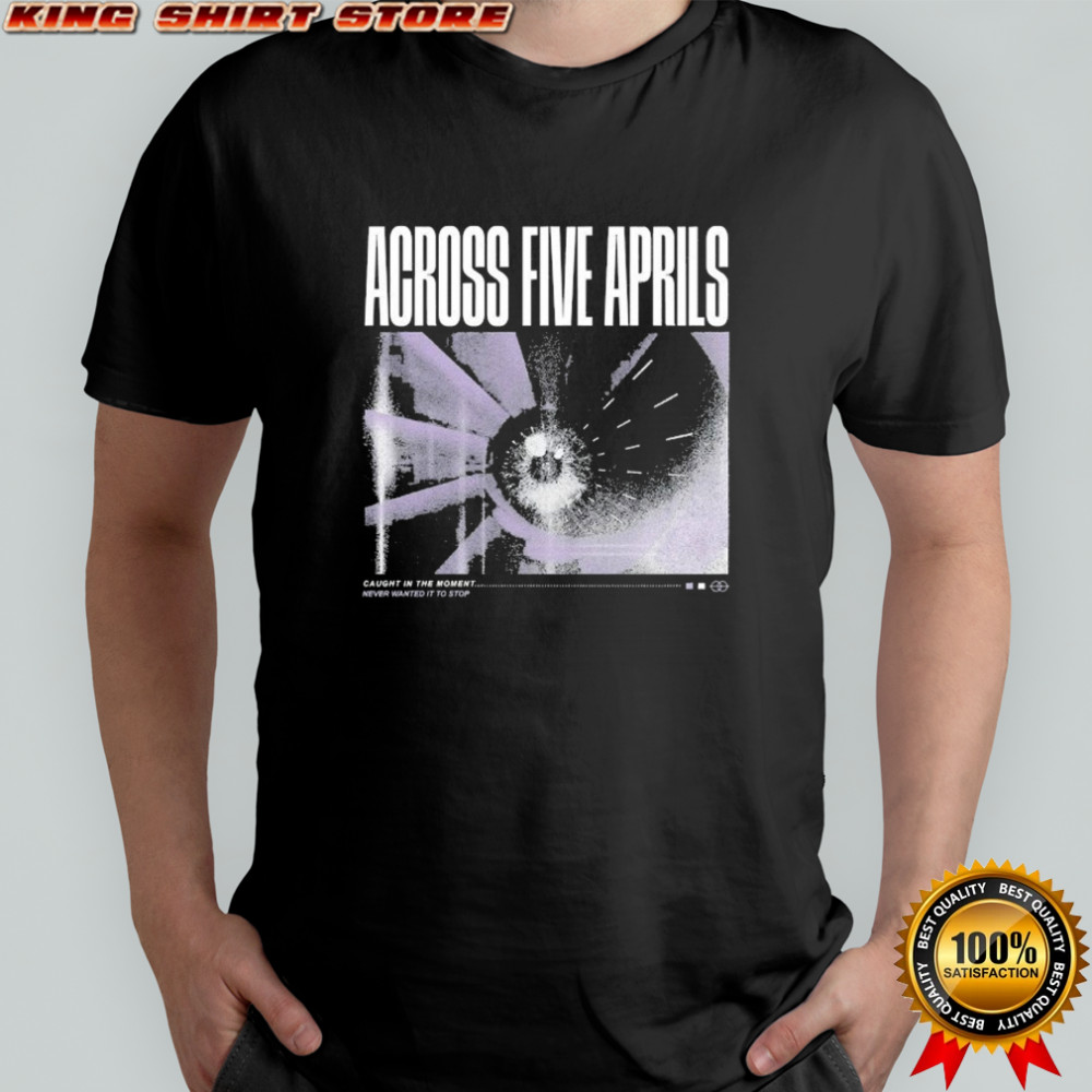 Across Five Aprils Caught In The Moment Never Wanted It To Stop Eye T-shirt