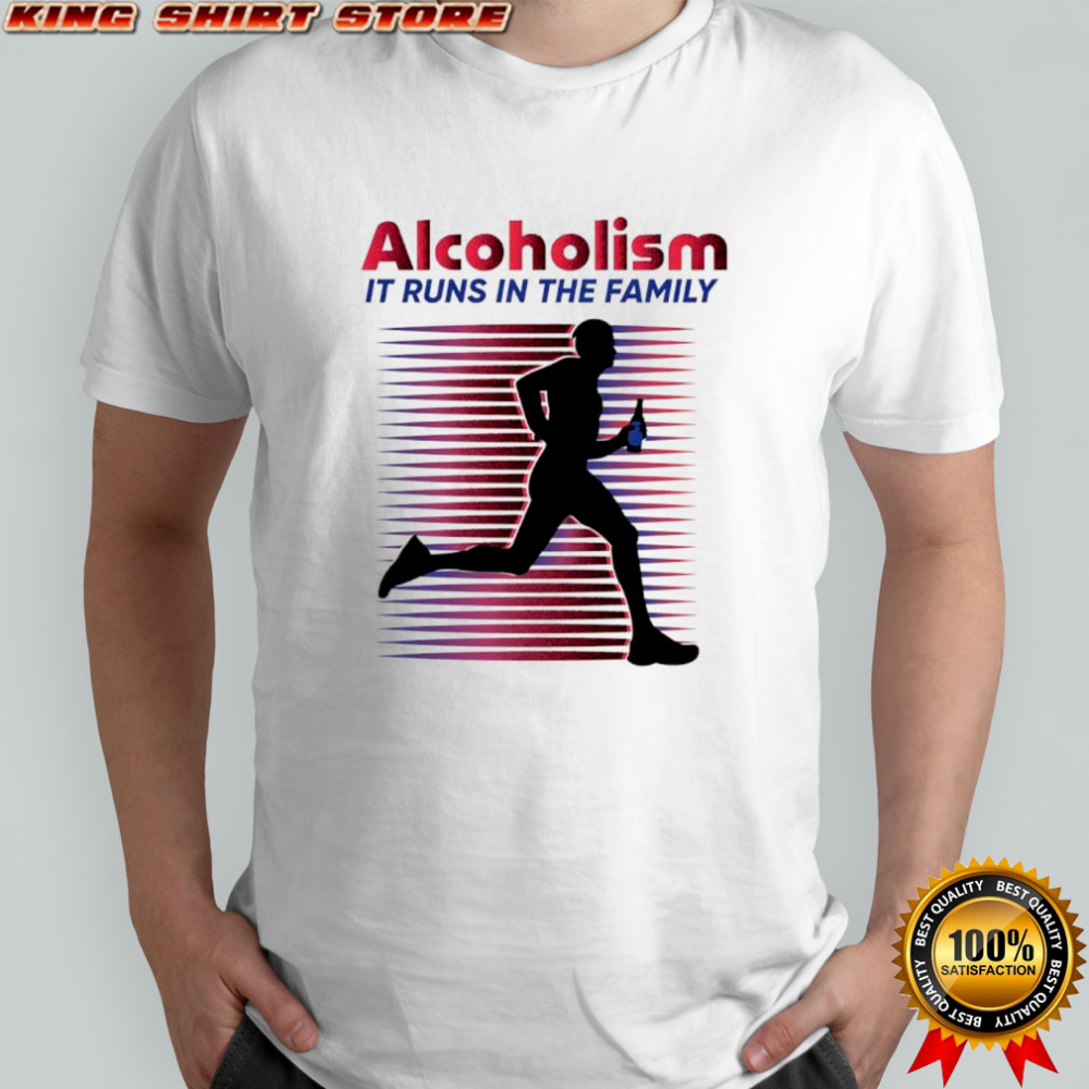 Alcoholism It runs in the family shirt