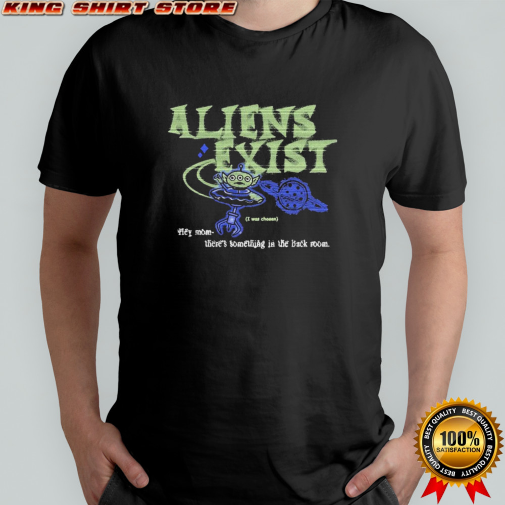 Aliens Exist I Was Chosen Hey Mom There’s Something In The Back Room T-shirt