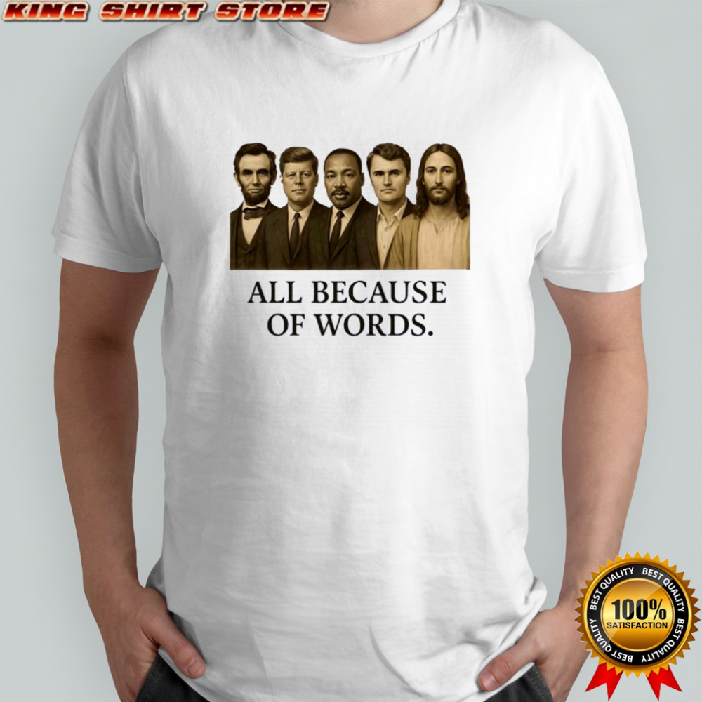 All because of words Lincoln Kennedy Martin Luther King Jr Charlie Kirk and Jesus Christ shirt