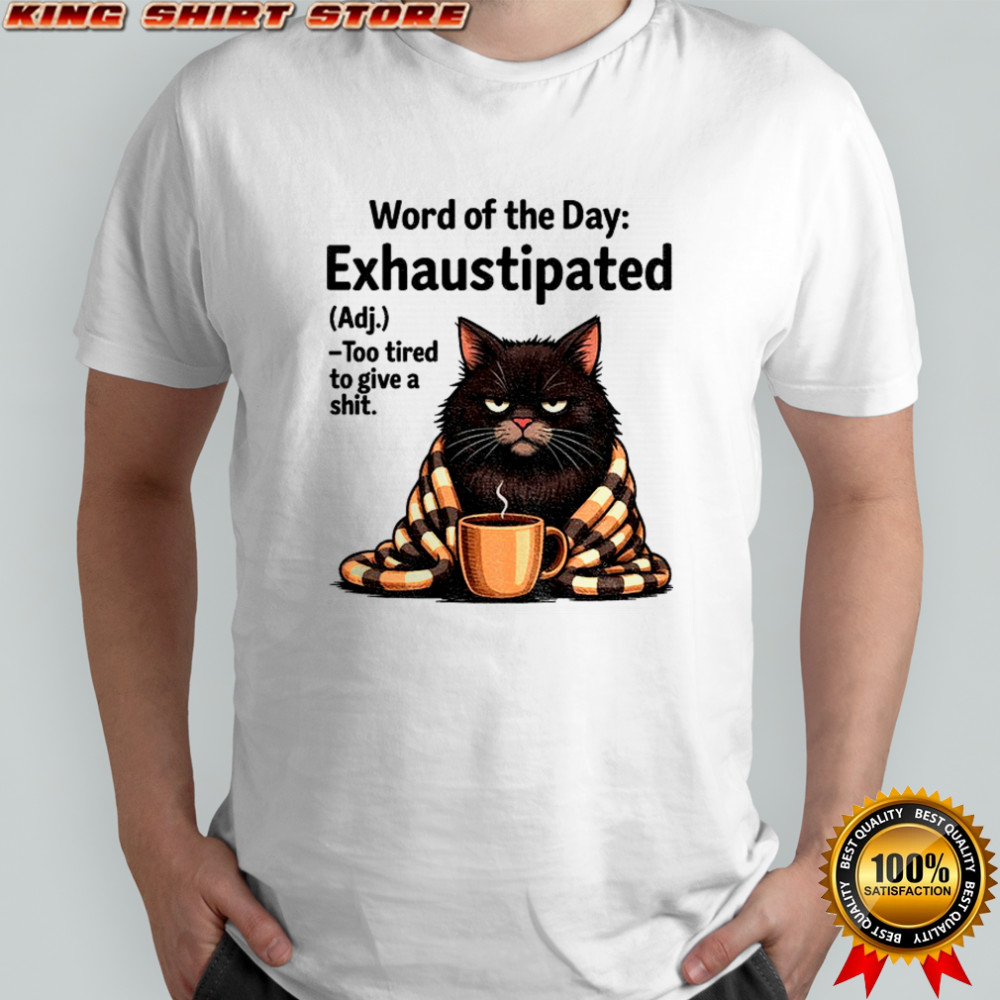 Angry cat word of the day exhaustipated definition too tired to give a shit shirt
