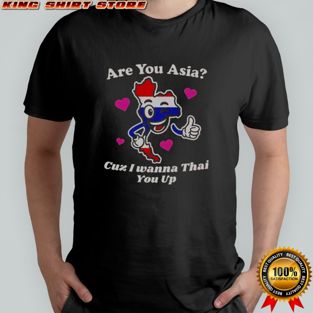 Are You Asia Cuz I Wanna Thai You Up T-Shirt