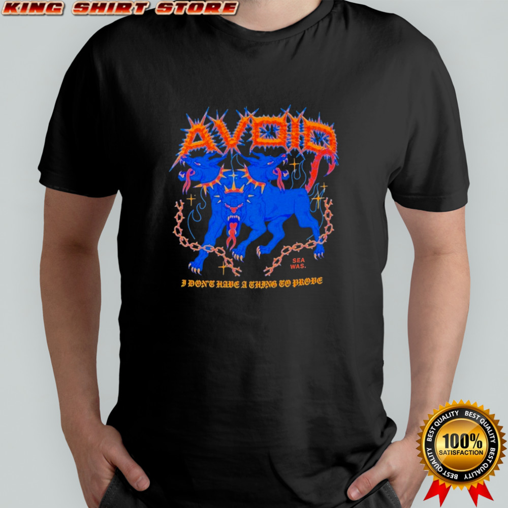 Avoid I Don’t Have A Thing To Prove Three Headed Dog T-shirt Avoid I Don’t Have A Thing To Prove Three Headed Dog T-shirt
