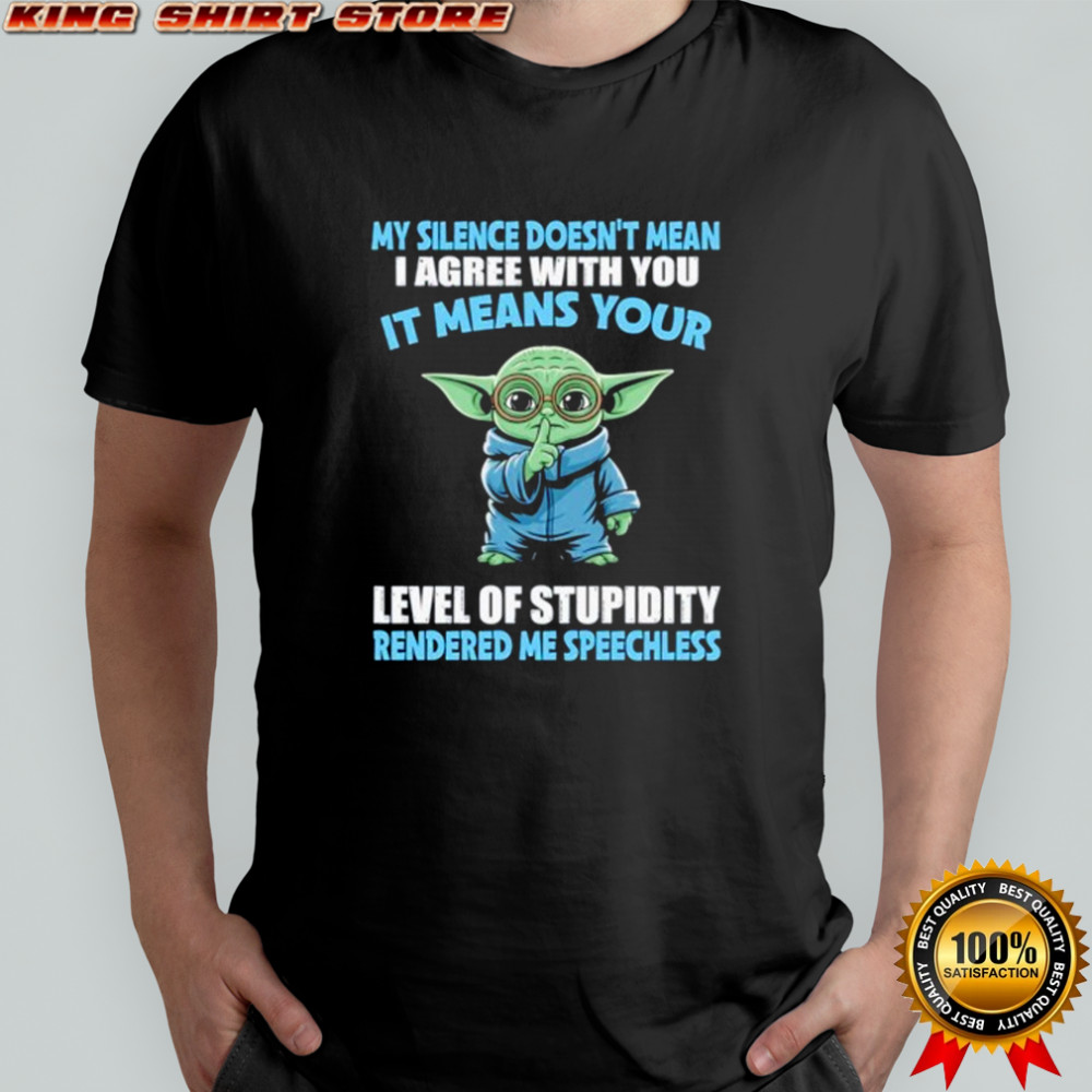 Baby Yoda my silence doesn’t mean I agree with you it means your level of stupidity rendered shirt
