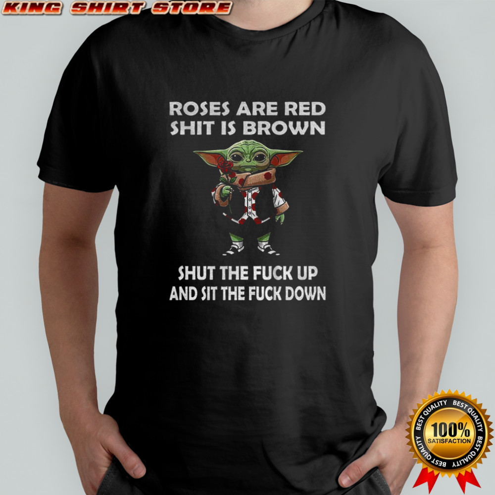 Baby Yoda roses are red shit is brown shut the fuck up and sit the fuck down funny shirt Baby Yoda roses are red shit is brown shut the fuck up and sit the fuck down funny shirt