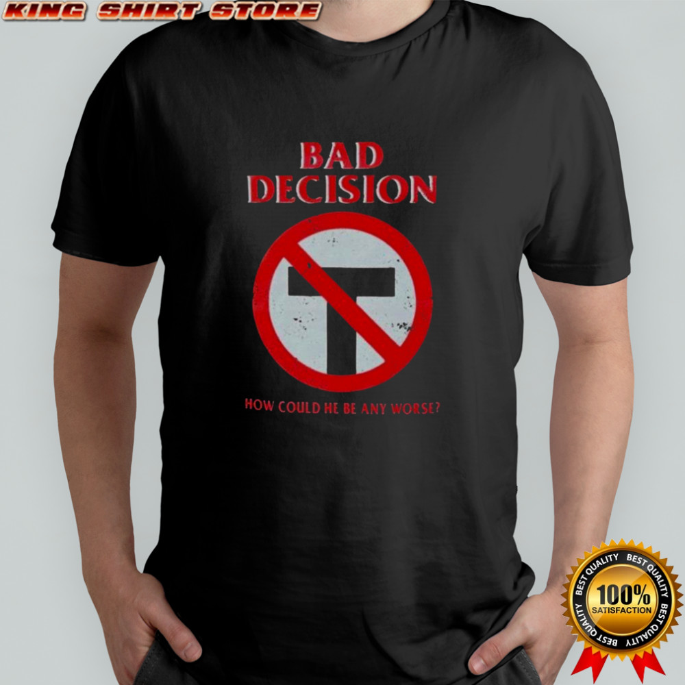 Bad Decision How Could He Be Any Worse T-Shirt