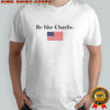 Be Like Charlie USA Flag shirt