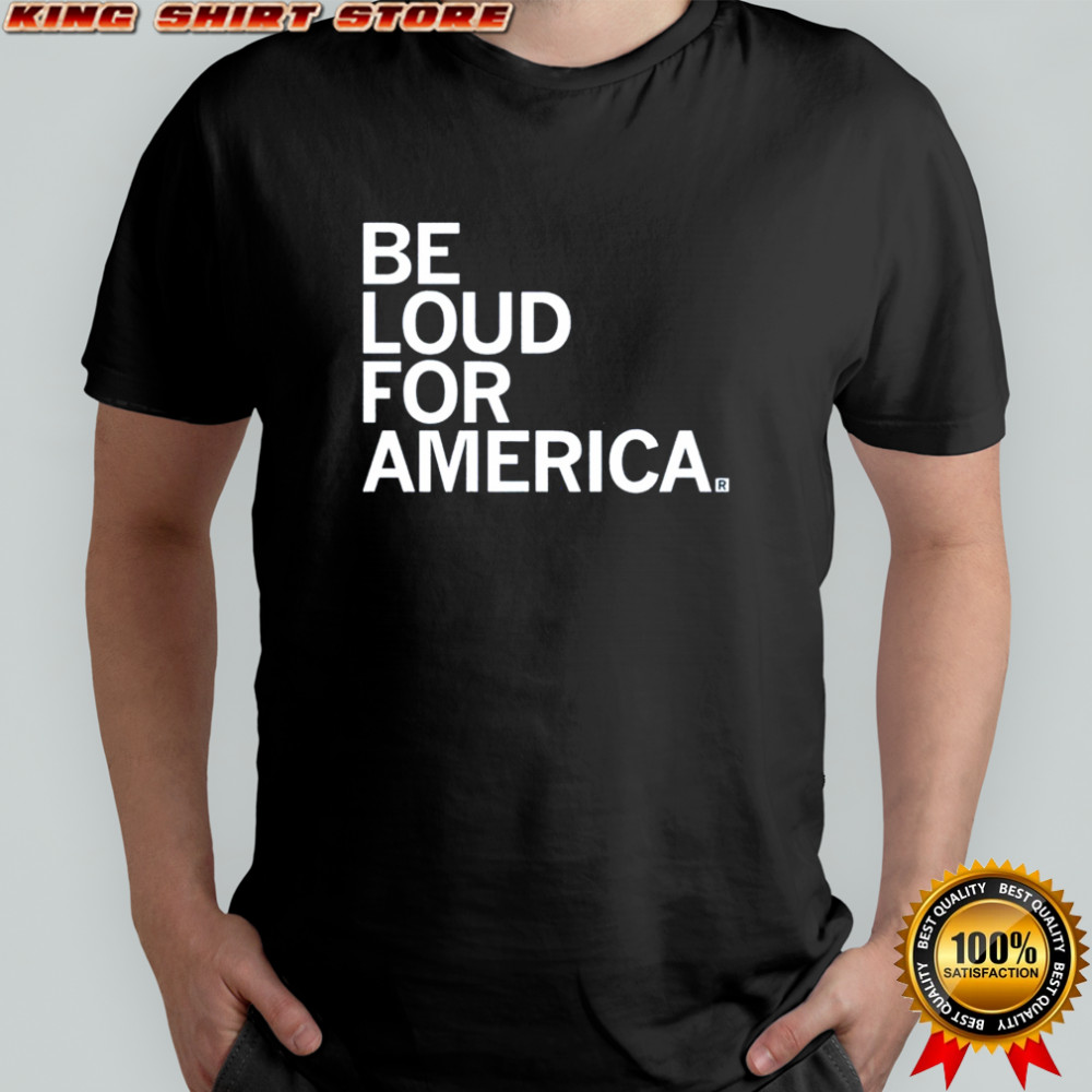 Be Loud For America T-shirt