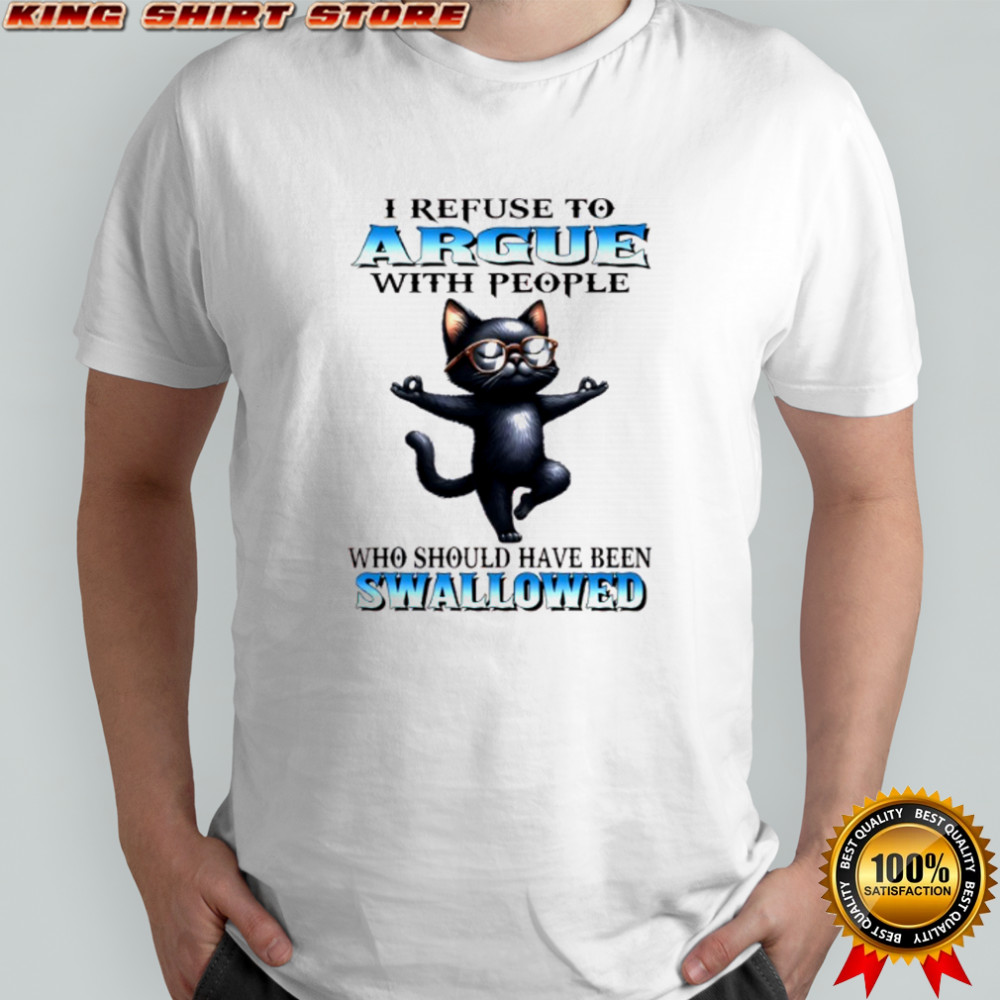 Black cat yoga I refuse to argue with people who should have been swallowed shirt